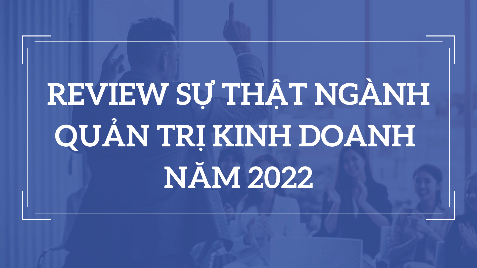 Review ngành Quản trị kinh doanh – 3 lý do khiến ngành học luôn HOT