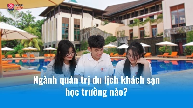 Ngành quản trị khách sạn du lịch học trường nào?